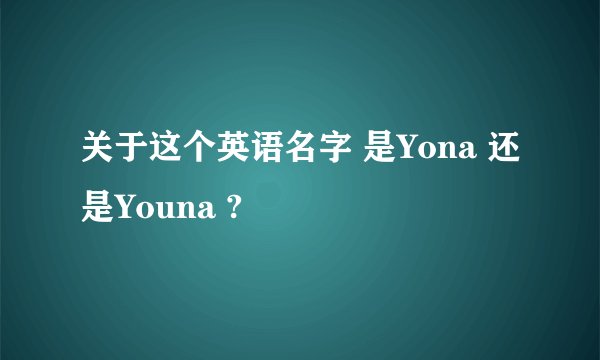 关于这个英语名字 是Yona 还是Youna ?