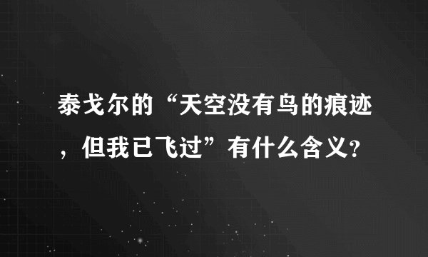 泰戈尔的“天空没有鸟的痕迹，但我已飞过”有什么含义？