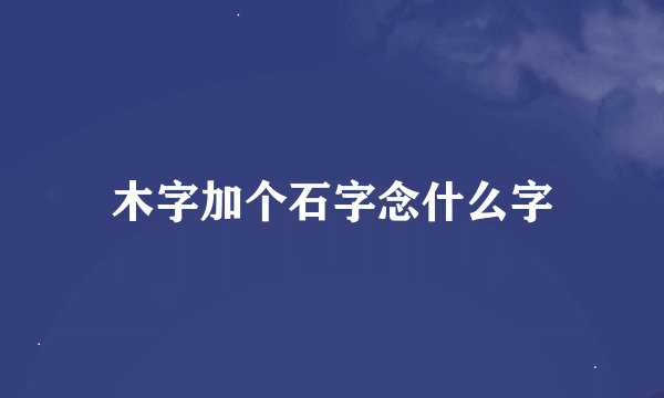 木字加个石字念什么字