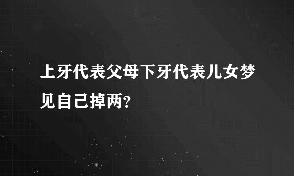 上牙代表父母下牙代表儿女梦见自己掉两？