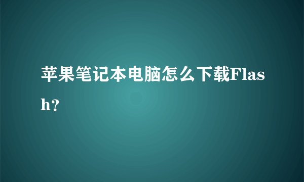 苹果笔记本电脑怎么下载Flash？
