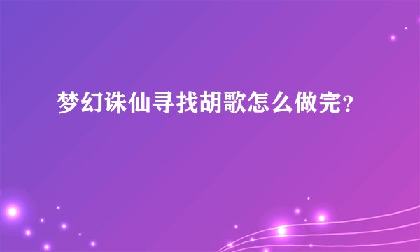 梦幻诛仙寻找胡歌怎么做完？