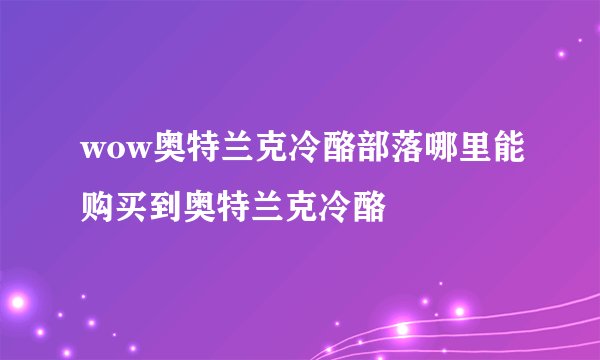 wow奥特兰克冷酪部落哪里能购买到奥特兰克冷酪