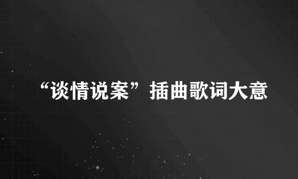 “谈情说案”插曲歌词大意