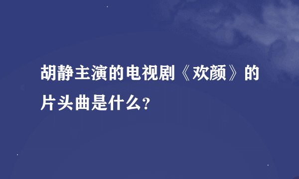 胡静主演的电视剧《欢颜》的片头曲是什么？
