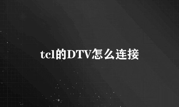 tcl的DTV怎么连接