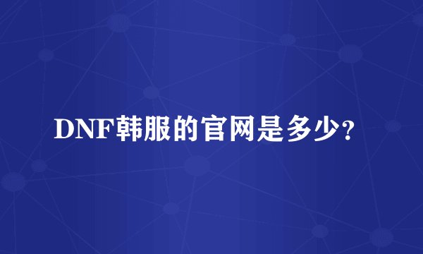DNF韩服的官网是多少？