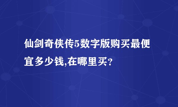 仙剑奇侠传5数字版购买最便宜多少钱,在哪里买？