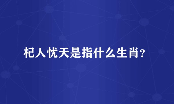 杞人忧天是指什么生肖？