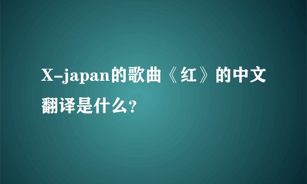 X-japan的歌曲《红》的中文翻译是什么?