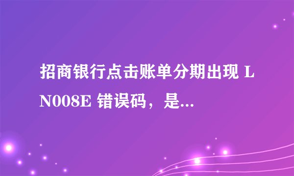 招商银行点击账单分期出现 LN008E 错误码，是什么意思？