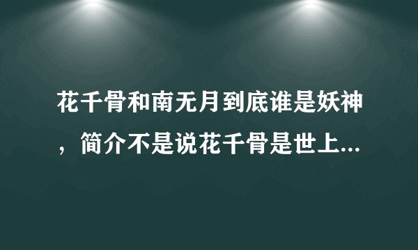 花千骨和南无月到底谁是妖神，简介不是说花千骨是世上最后一个神吗？为什么后来南无月又成了妖神真身，把