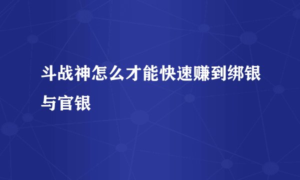 斗战神怎么才能快速赚到绑银与官银