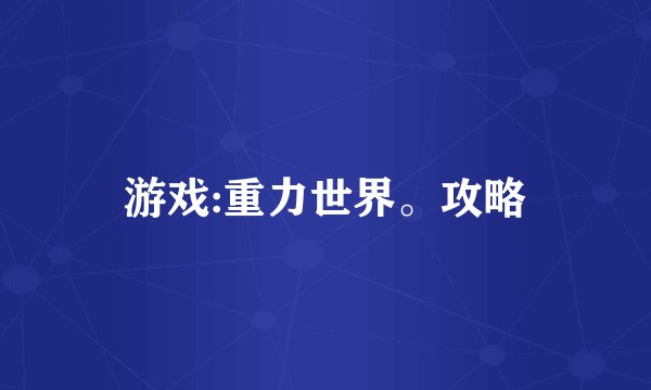 游戏:重力世界。攻略