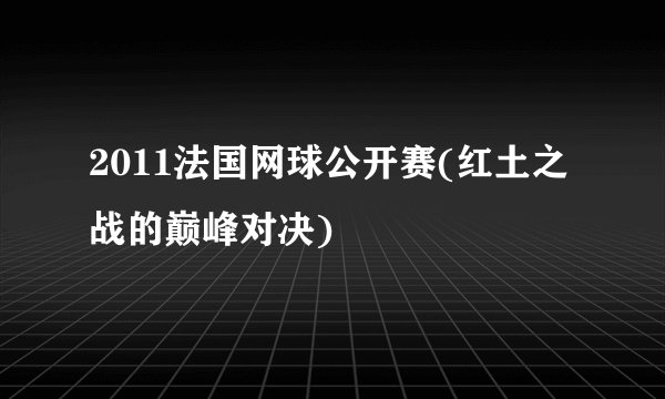 2011法国网球公开赛(红土之战的巅峰对决)