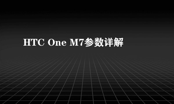 HTC One M7参数详解