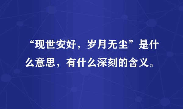 “现世安好，岁月无尘”是什么意思，有什么深刻的含义。