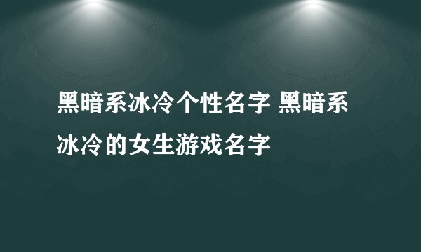黑暗系冰冷个性名字 黑暗系冰冷的女生游戏名字