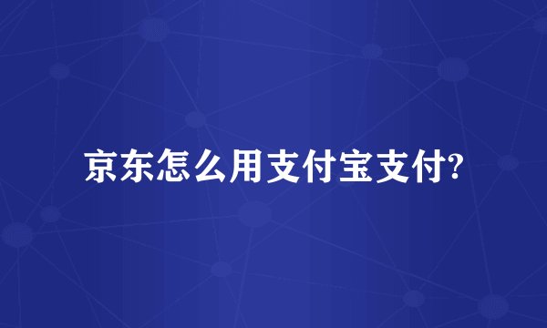 京东怎么用支付宝支付?