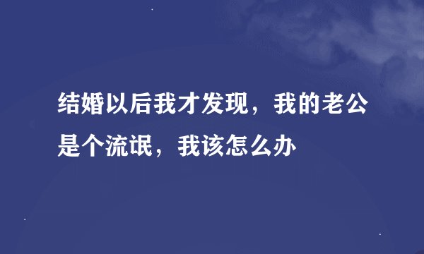 结婚以后我才发现，我的老公是个流氓，我该怎么办