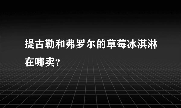 提古勒和弗罗尔的草莓冰淇淋在哪卖？
