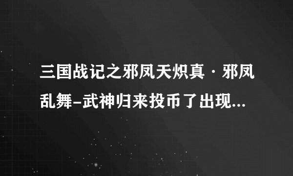 三国战记之邪凤天炽真·邪凤乱舞-武神归来投币了出现三行英文求高手解答无论按那个键都没法继续可以上下移