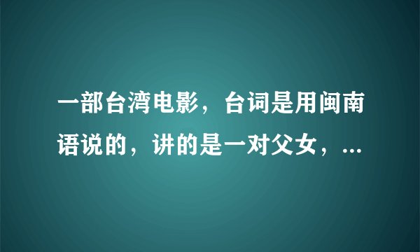 一部台湾电影，台词是用闽南语说的，讲的是一对父女，父亲经常要下水作业，女儿呆在船上,求电影名？