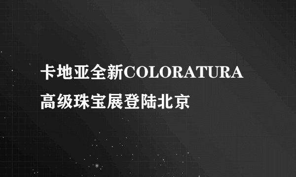 卡地亚全新COLORATURA高级珠宝展登陆北京