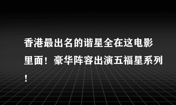 香港最出名的谐星全在这电影里面！豪华阵容出演五福星系列！