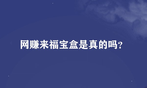 网赚来福宝盒是真的吗？