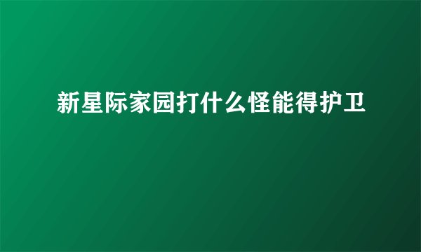 新星际家园打什么怪能得护卫