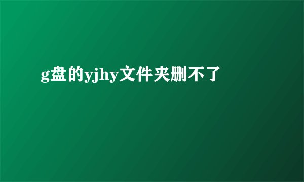 g盘的yjhy文件夹删不了