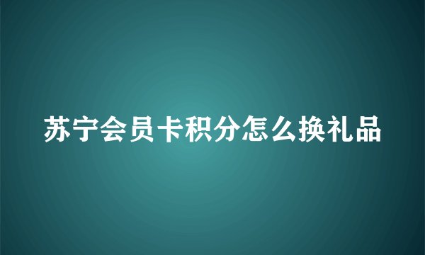 苏宁会员卡积分怎么换礼品
