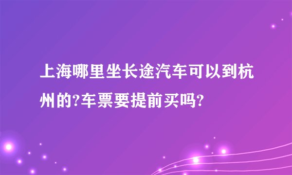 上海哪里坐长途汽车可以到杭州的?车票要提前买吗?