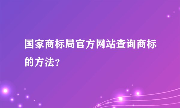 国家商标局官方网站查询商标的方法？