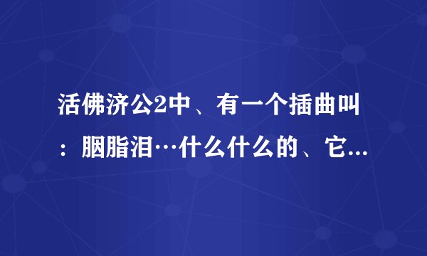 活佛济公2中、有一个插曲叫：胭脂泪…什么什么的、它的歌名是啥？