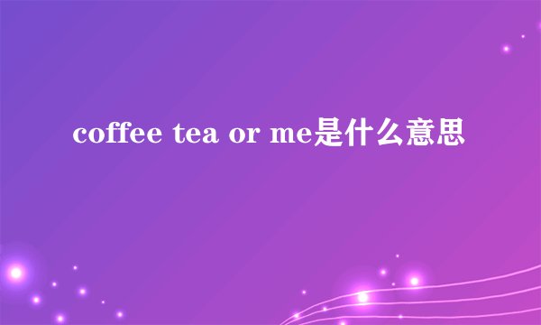 coffee tea or me是什么意思