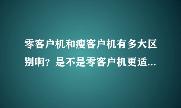 零客户机和瘦客户机有多大区别啊？是不是零客户机更适合组织VDI部署？