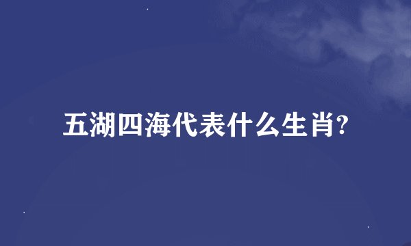 五湖四海代表什么生肖?