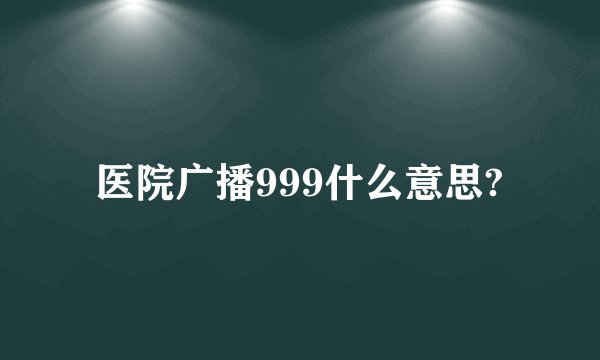 医院广播999什么意思?