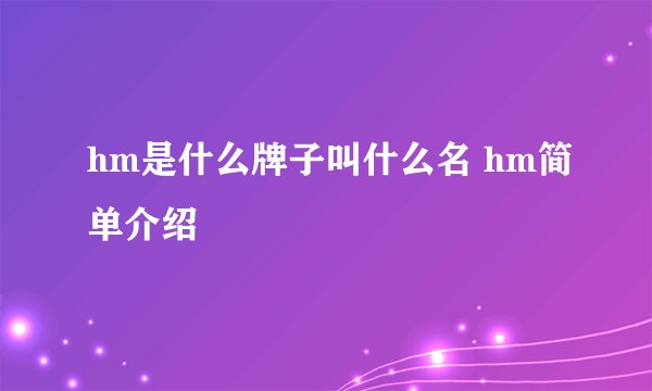 hm是什么牌子叫什么名 hm简单介绍