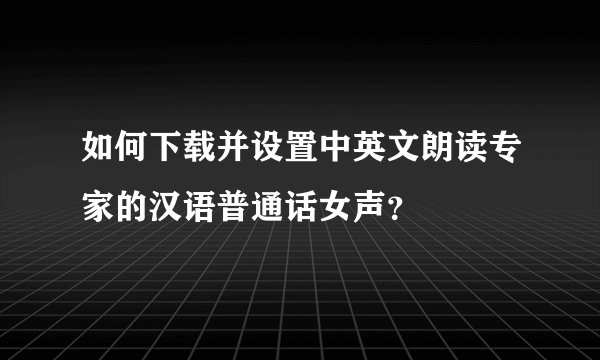 如何下载并设置中英文朗读专家的汉语普通话女声?