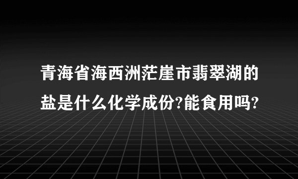 青海省海西洲茫崖市翡翠湖的盐是什么化学成份?能食用吗?