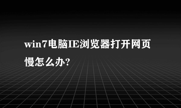 win7电脑IE浏览器打开网页慢怎么办?