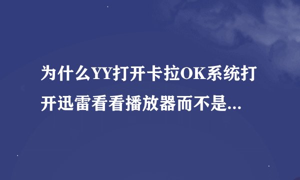为什么YY打开卡拉OK系统打开迅雷看看播放器而不是酷狗音乐，有人知道怎么设置吗？YY是4.6的！