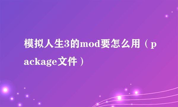 模拟人生3的mod要怎么用（package文件）