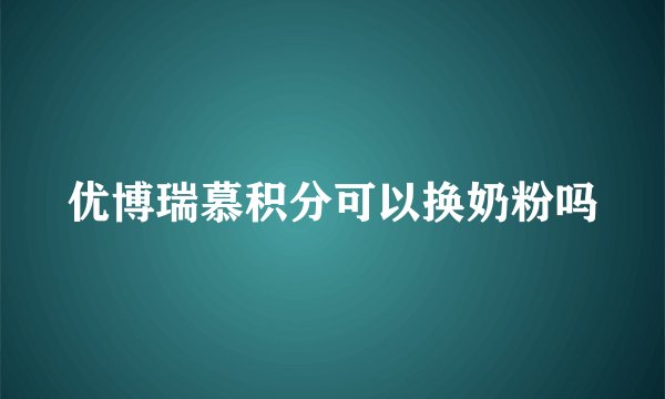 优博瑞慕积分可以换奶粉吗
