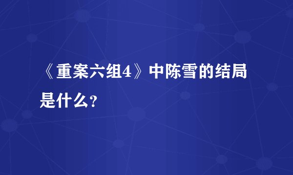 《重案六组4》中陈雪的结局是什么？