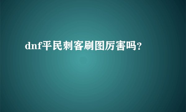 dnf平民刺客刷图厉害吗？