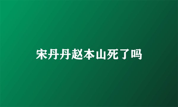 宋丹丹赵本山死了吗